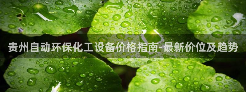 亿万下载第三季：贵州自动环保化工设备价格指南-最新价位及趋势