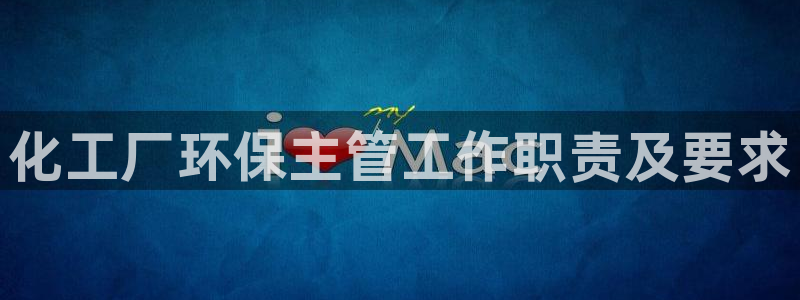 亿万笞人：化工厂环保主管工作职责及要求