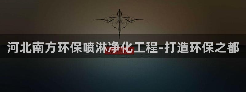 亿万先生客户端官网登录入口：河北南方环保喷淋净化工程-打造环保之都