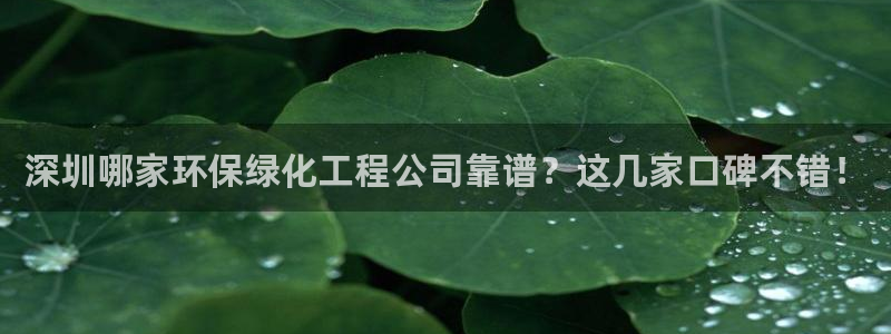 亿万官网：深圳哪家环保绿化工程公司靠谱？这几家口碑不错！
