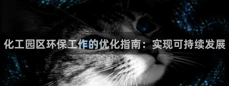 亿万先生 手机版下载最新版：化工园区环保工作的优化指南：实现可持续发展