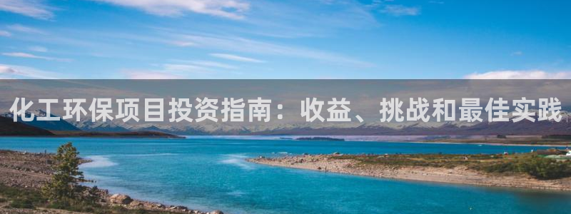 亿万先生合并网址在哪：化工环保项目投资指南：收益、挑战和最佳实践