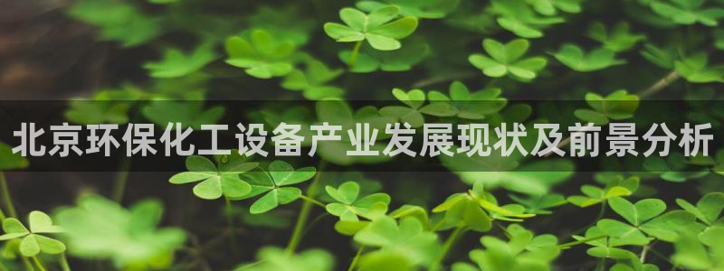 亿万先生客户端怎么下载：北京环保化工设备产业发展现状及前景分析