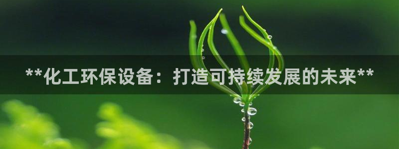 亿万先生mr07：**化工环保设备：打造可持续发展的未来**