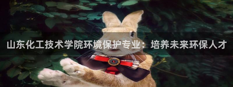 亿万先生情侣车有什么用：山东化工技术学院环境保护专业：培养未来环保人才