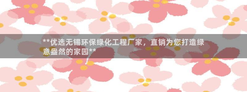 亿万官网字幕：**优选无锡环保绿化工程厂家，直销为您打造绿
意盎然的家园**