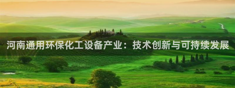 亿万乐购生活超市：河南通用环保化工设备产业：技术创新与可持续发展