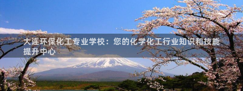 亿万手游平台官网入口：大连环保化工专业学校：您的化学化工行业知识和技能
提升中心