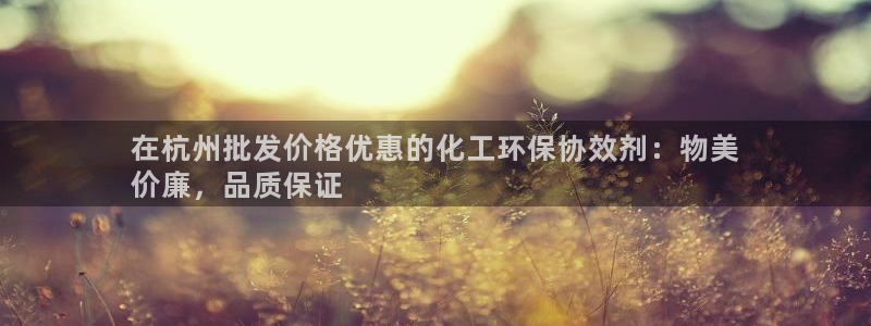 亿万先生007网页登录：在杭州批发价格优惠的化工环保协效剂：物美
价廉，品质保证