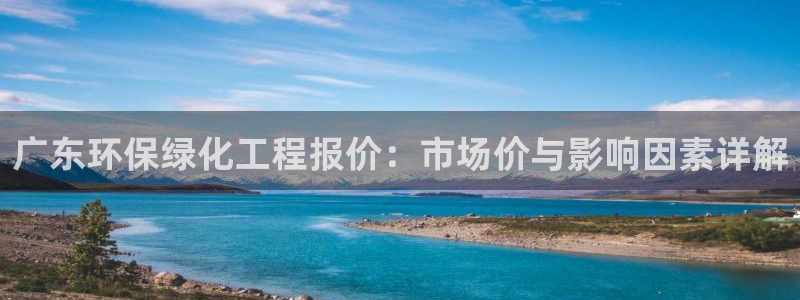 亿万先生手游下载官网：广东环保绿化工程报价：市场价与影响因素详解