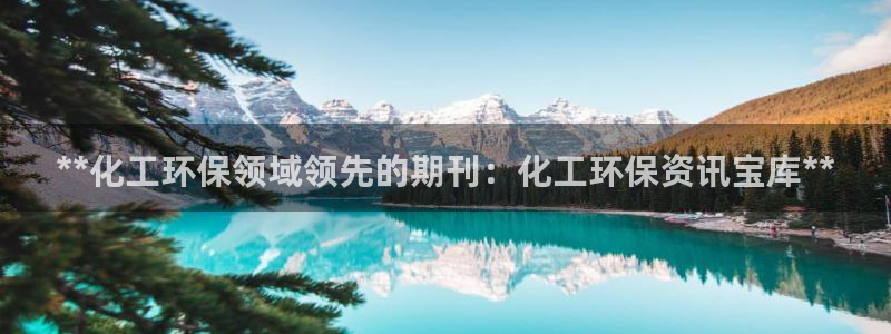 亿万billions：**化工环保领域领先的期刊：化工环保资讯宝库**