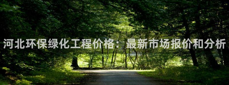 亿万先生客户端官网：河北环保绿化工程价格：最新市场报价和分析