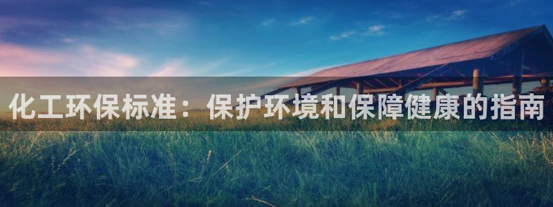 亿万先生充电桩怎么样：化工环保标准：保护环境和保障健康的指南