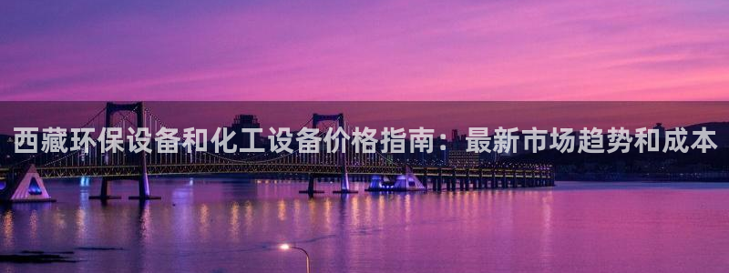 亿万首富游戏破解版无限钻石：西藏环保设备和化工设备价格指南：最新市场趋势和成本