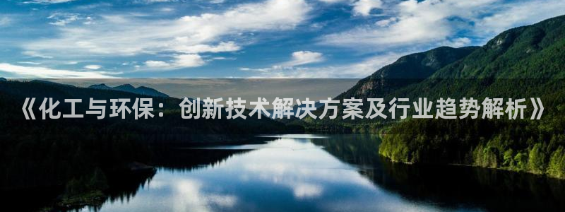 亿万 下载：《化工与环保：创新技术解决方案及行业趋势解析》