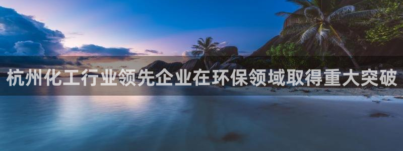 亿万先生官方客服电话：杭州化工行业领先企业在环保领域取得重大突破