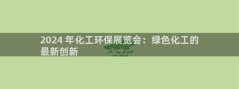 亿万先生现在的网址谁知道：2024 年化工环保展览会：绿色化工的
最新创新