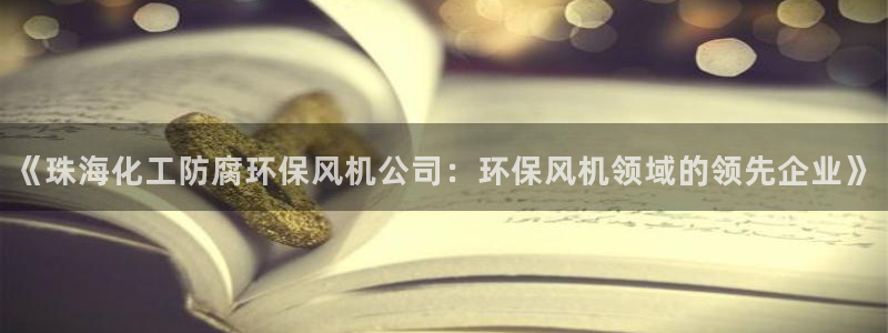 亿万剧情介绍：《珠海化工防腐环保风机公司：环保风机领域的领先企业》