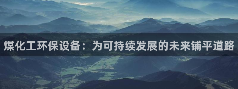 亿万先生手机版：煤化工环保设备：为可持续发展的未来铺平道路