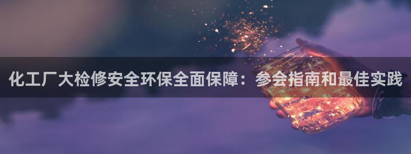 mr8001亿万先生：化工厂大检修安全环保全面保障：参会指南和最佳实践