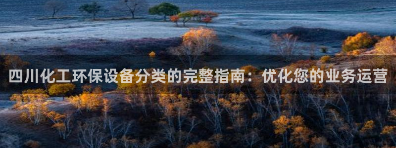 亿万先生官方网站：四川化工环保设备分类的完整指南：优化您的业务运营