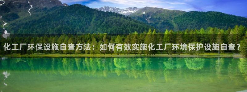 亿万网络：化工厂环保设施自查方法：如何有效实施化工厂环境保护设施自查？