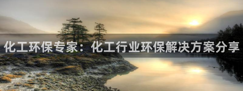 亿万先生手机网：化工环保专家：化工行业环保解决方案分享