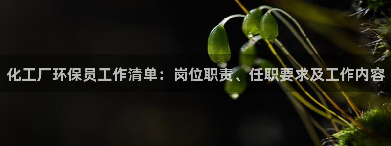亿万个世界 科幻简介：化工厂环保员工作清单：岗位职责、任职要求及工作内容