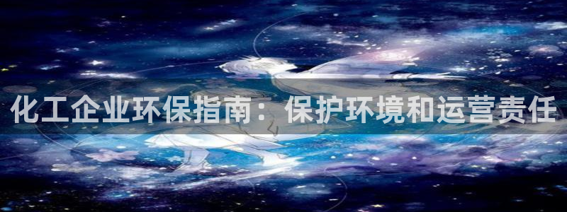 亿万先生游戏平台网址：化工企业环保指南：保护环境和运营责任