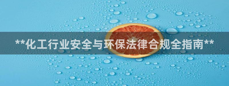 亿万国际游戏官网手机版：**化工行业安全与环保法律合规全指南**