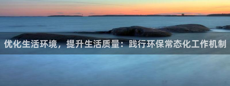 亿万讲了什么：优化生活环境，提升生活质量：践行环保常态化工作机制