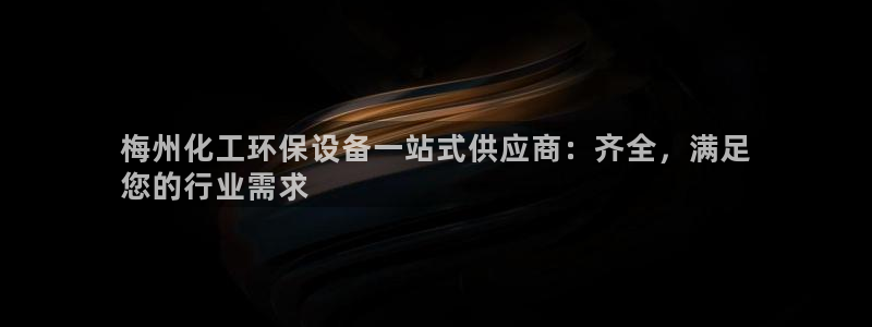 亿万官网：梅州化工环保设备一站式供应商：齐全，满足
您的行业需求