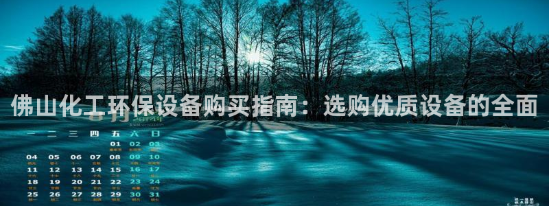 亿万第一季解说：佛山化工环保设备购买指南：选购优质设备的全面